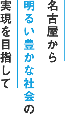 名古屋から明るい豊かな社会の実現を目指して